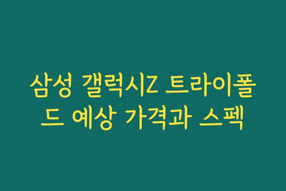삼성 갤럭시Z 트라이폴드 예상 가격과 스펙
