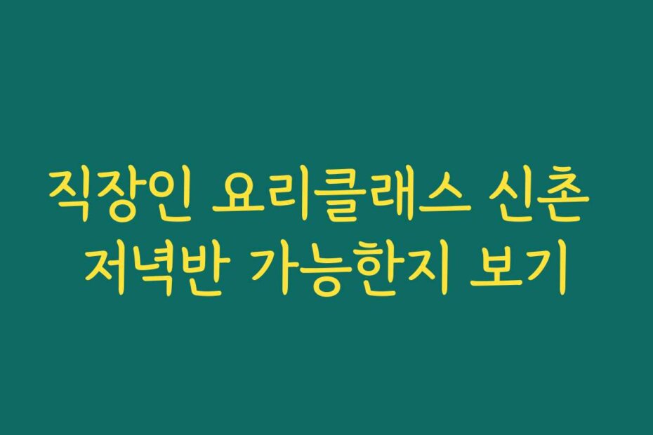 직장인 요리클래스 신촌 저녁반 가능한지 보기