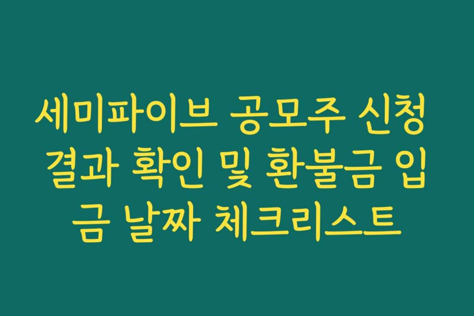 세미파이브 공모주 신청 결과 확인 및 환불금 입금 날짜 체크리스트