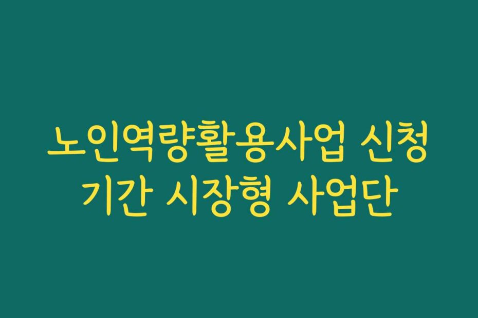 노인역량활용사업 신청기간 시장형 사업단