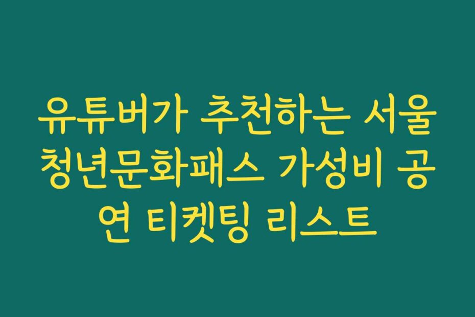 유튜버가 추천하는 서울청년문화패스 가성비 공연 티켓팅 리스트