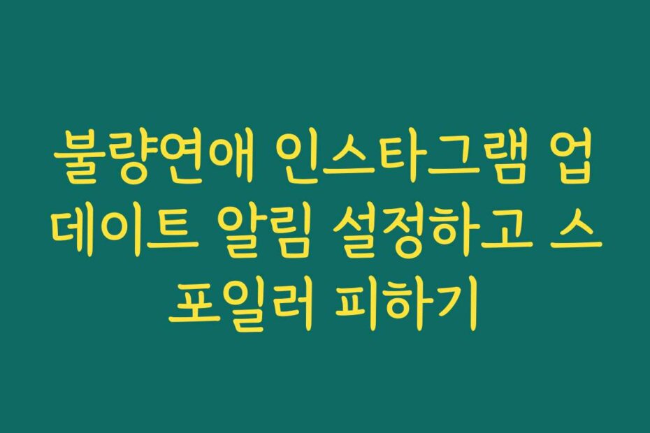 불량연애 인스타그램 업데이트 알림 설정하고 스포일러 피하기