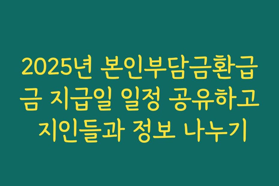 2025년 본인부담금환급금 지급일 일정 공유하고 지인들과 정보 나누기