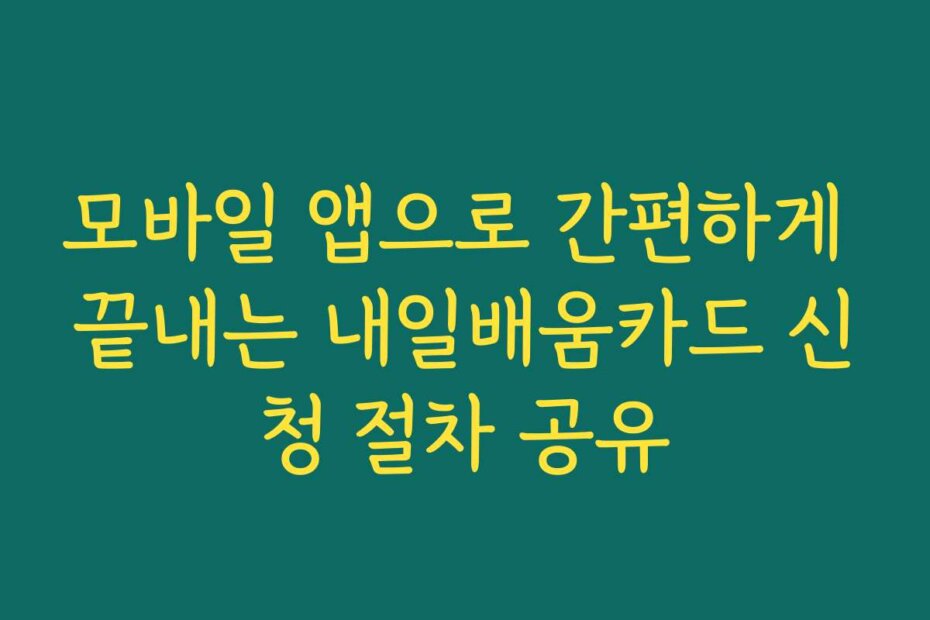 모바일 앱으로 간편하게 끝내는 내일배움카드 신청 절차 공유
