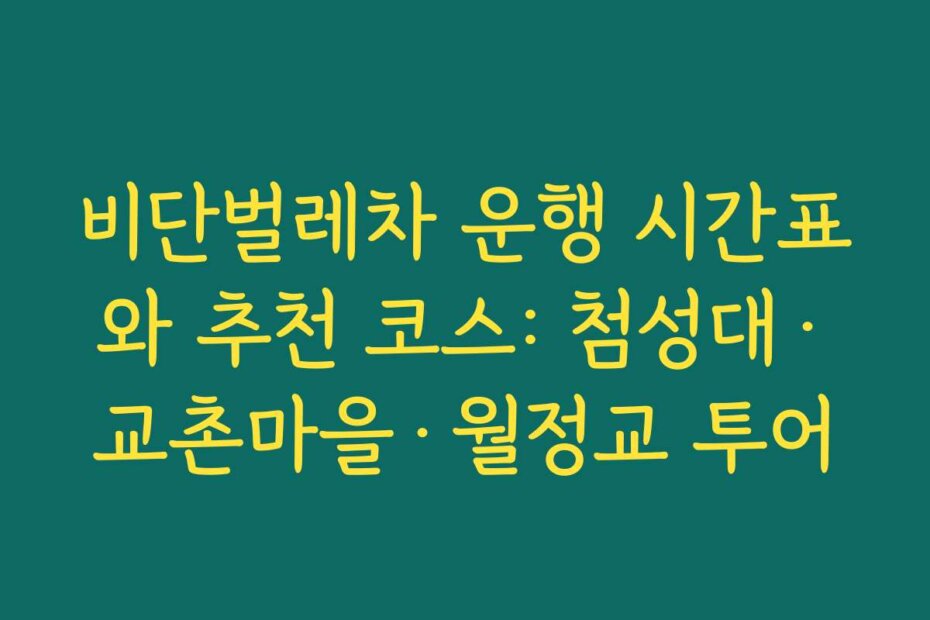 비단벌레차 운행 시간표와 추천 코스: 첨성대·교촌마을·월정교 투어