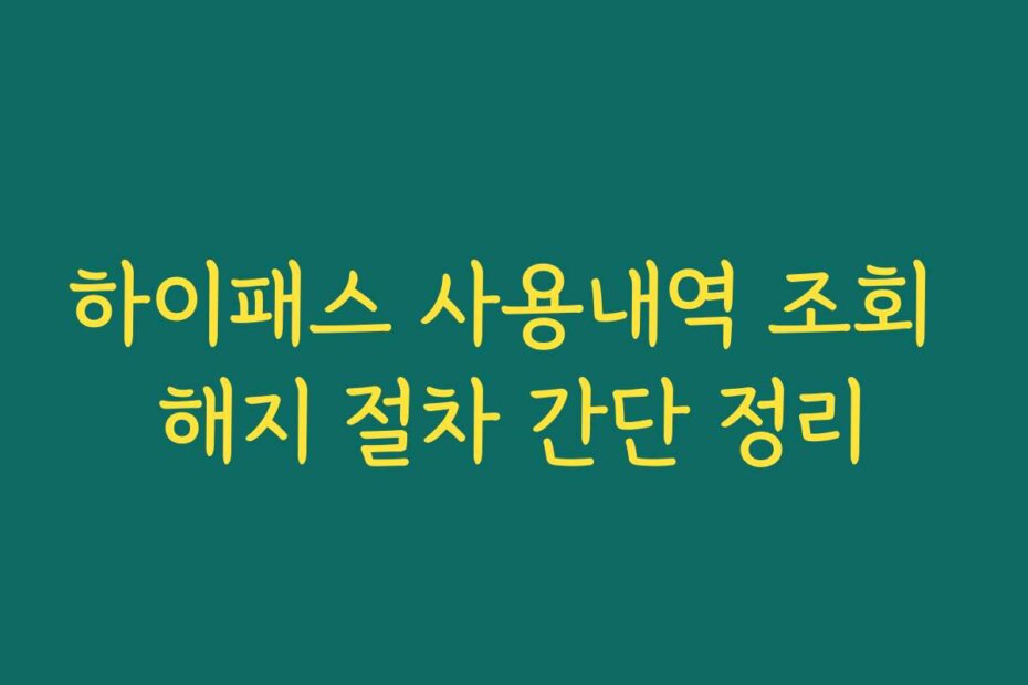 하이패스 사용내역 조회 해지 절차 간단 정리