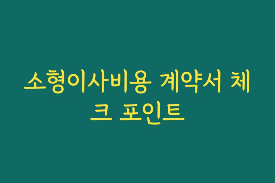 소형이사비용 계약서 체크 포인트