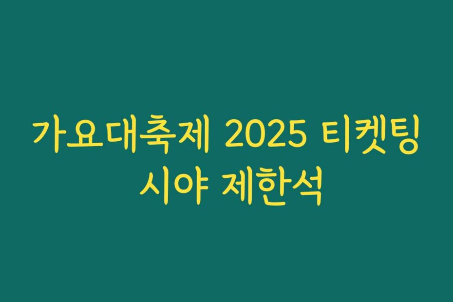 가요대축제 2025 티켓팅 시야 제한석