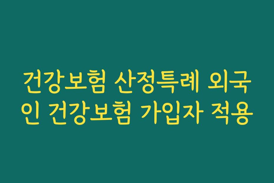 건강보험 산정특례 외국인 건강보험 가입자 적용