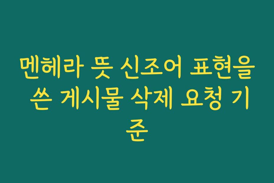 멘헤라 뜻 신조어 표현을 쓴 게시물 삭제 요청 기준