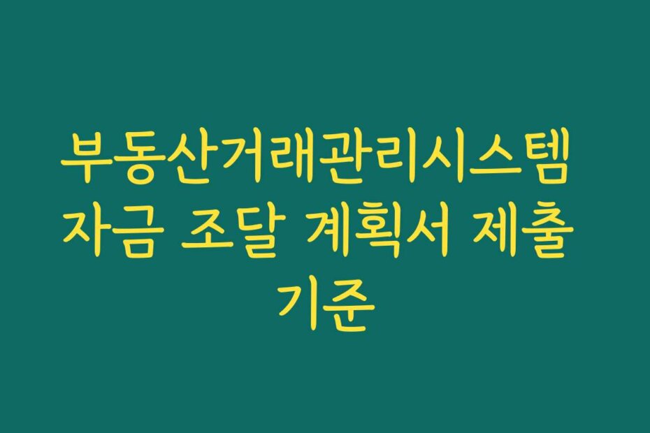 부동산거래관리시스템 자금 조달 계획서 제출 기준