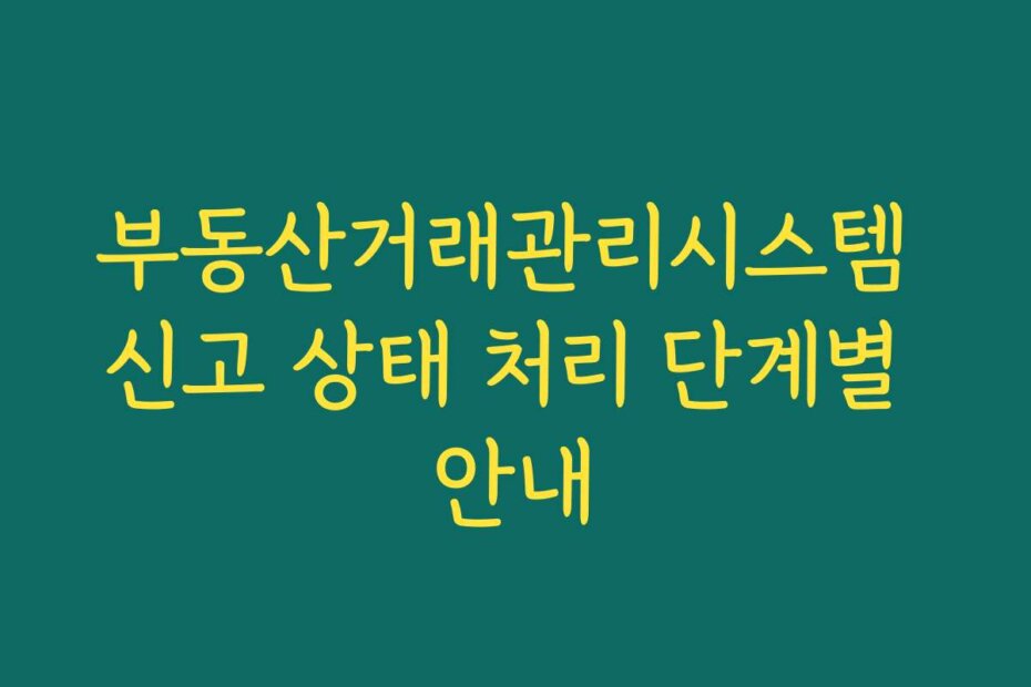 부동산거래관리시스템 신고 상태 처리 단계별 안내