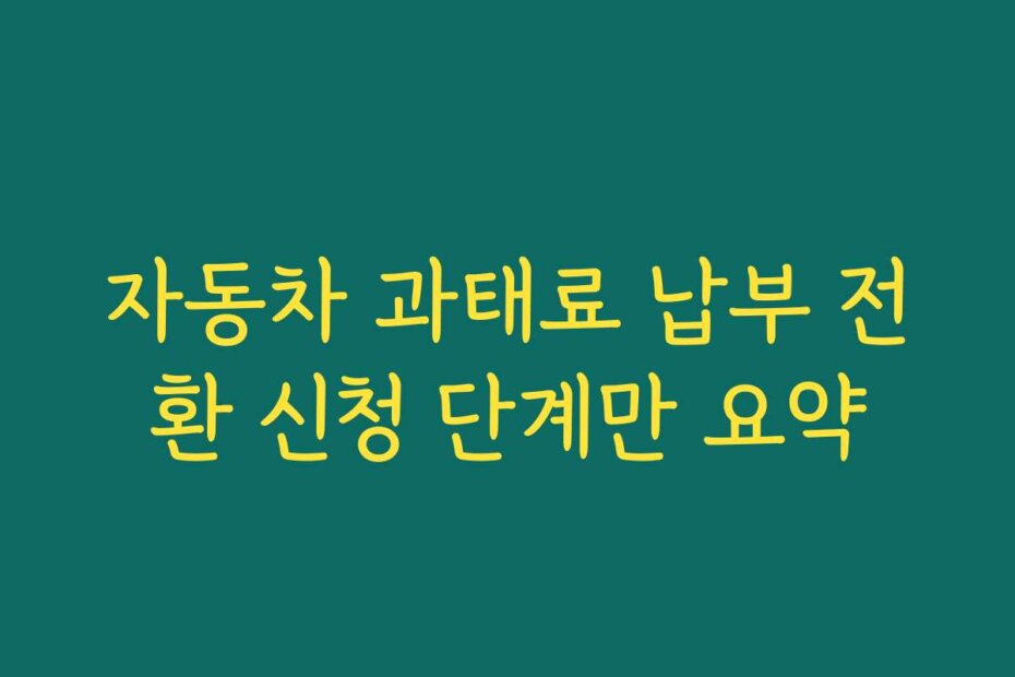 자동차 과태료 납부 전환 신청 단계만 요약