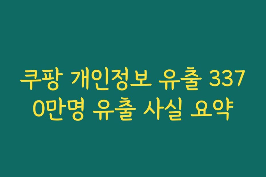 쿠팡 개인정보 유출 3370만명 유출 사실 요약