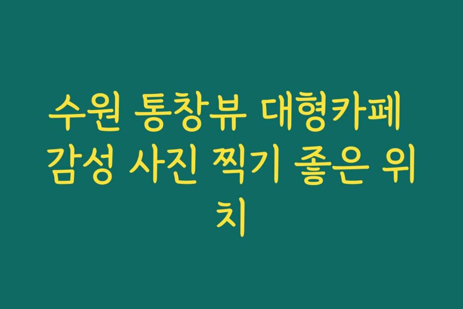 수원 통창뷰 대형카페 감성 사진 찍기 좋은 위치
