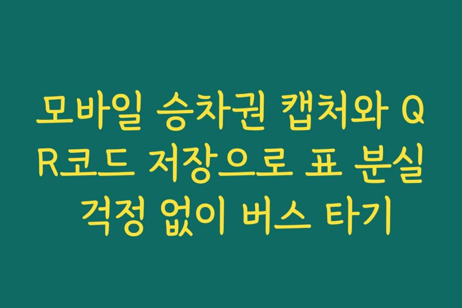 모바일 승차권 캡처와 QR코드 저장으로 표 분실 걱정 없이 버스 타기