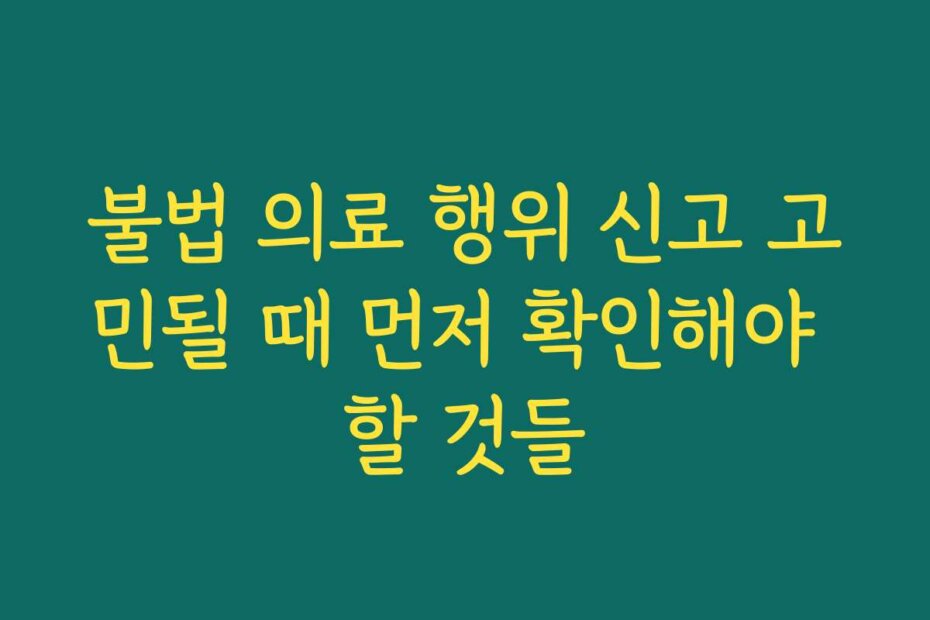 불법 의료 행위 신고 고민될 때 먼저 확인해야 할 것들