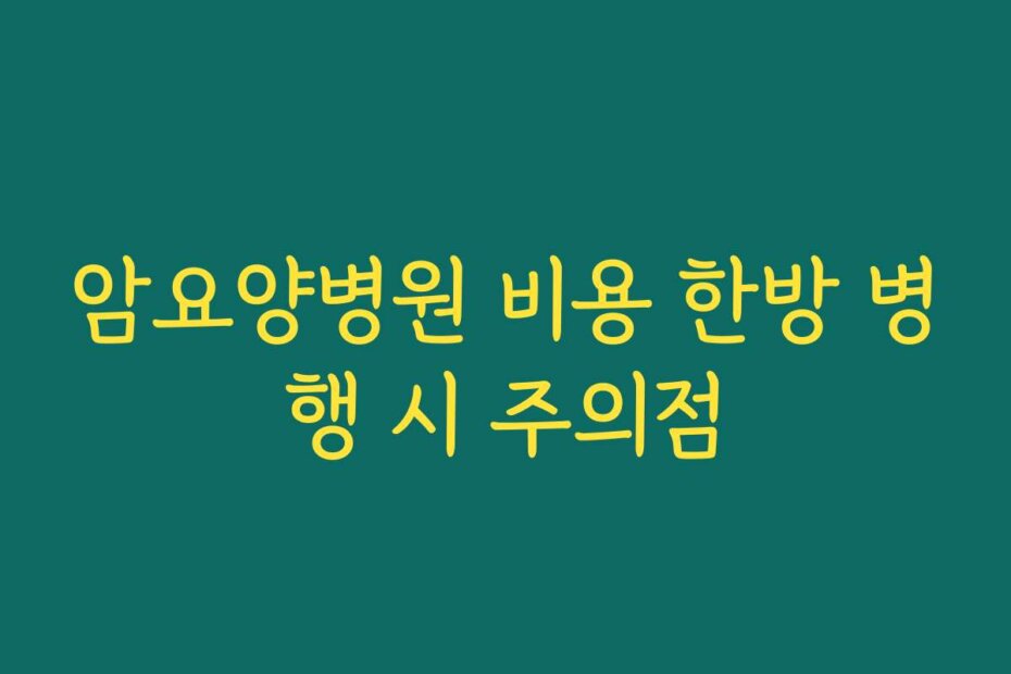 암요양병원 비용 한방 병행 시 주의점