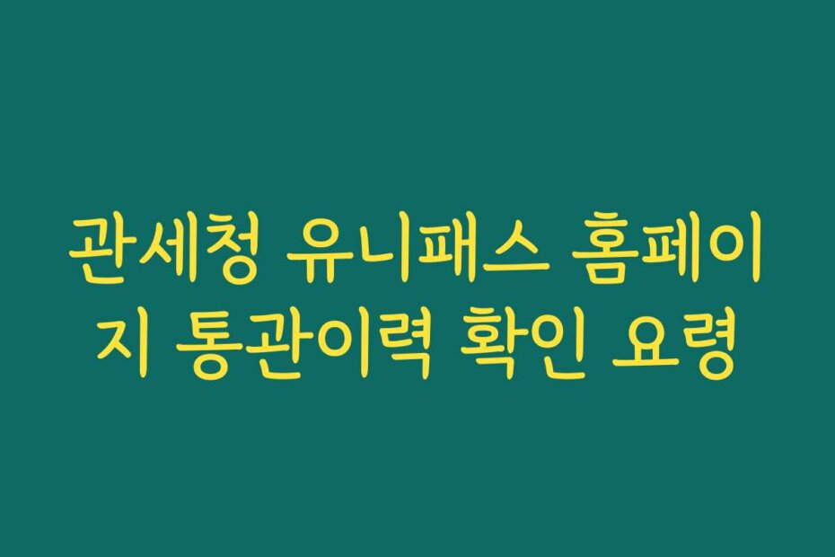 관세청 유니패스 홈페이지 통관이력 확인 요령