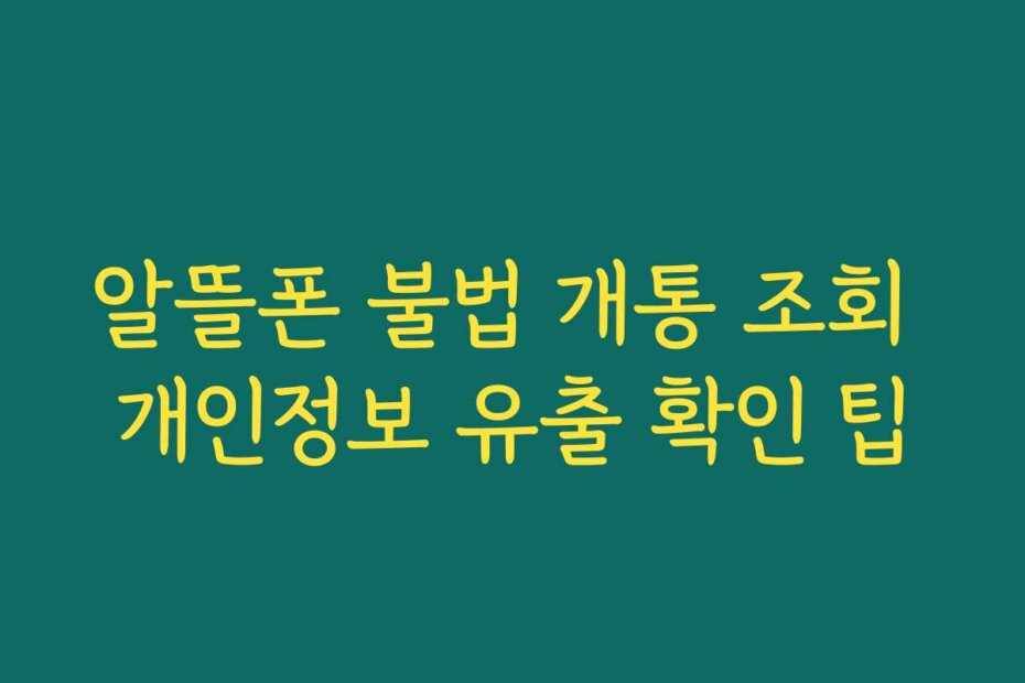 알뜰폰 불법 개통 조회 개인정보 유출 확인 팁