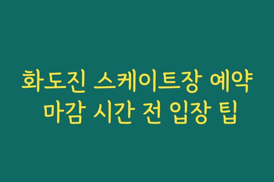 화도진 스케이트장 예약 마감 시간 전 입장 팁