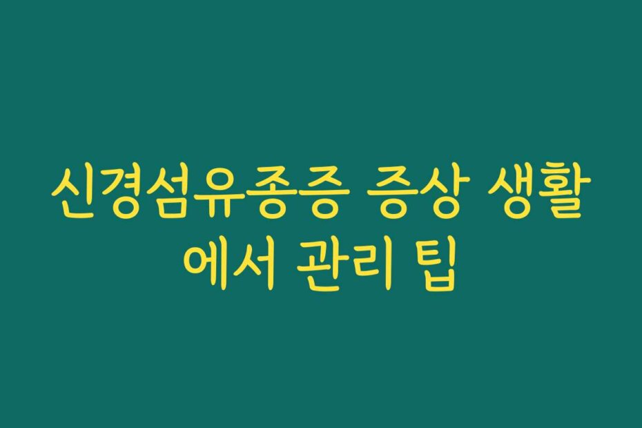신경섬유종증 증상 생활에서 관리 팁