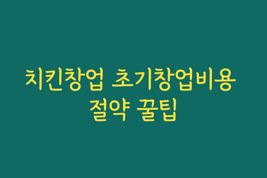 치킨창업 초기창업비용 절약 꿀팁