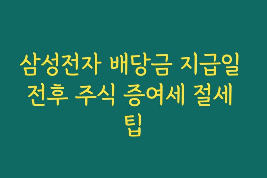 삼성전자 배당금 지급일 전후 주식 증여세 절세 팁