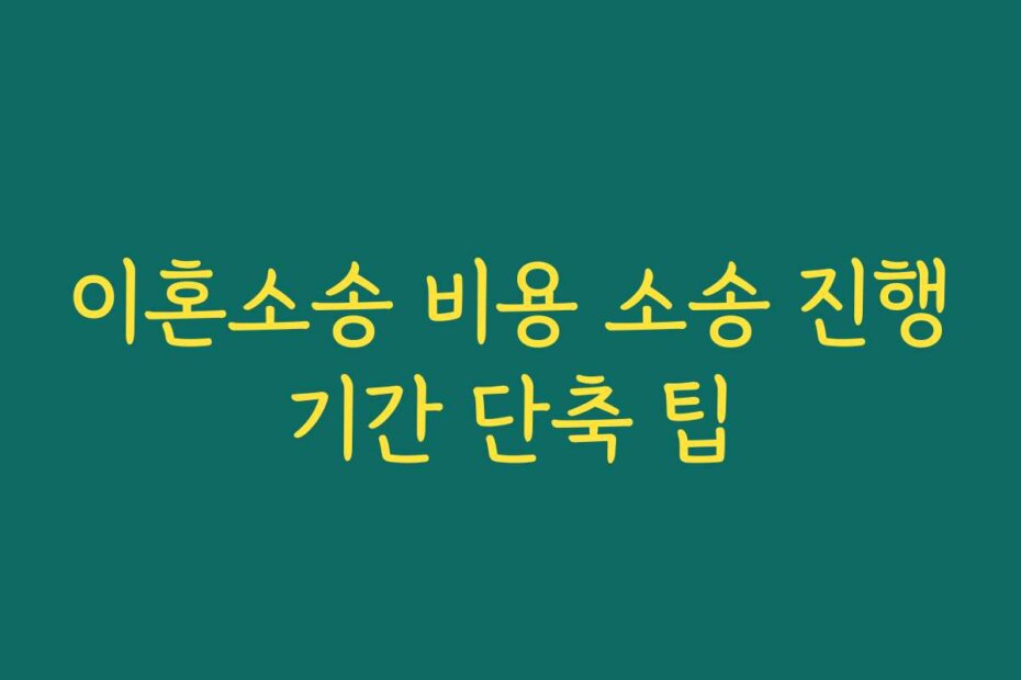 이혼소송 비용 소송 진행기간 단축 팁