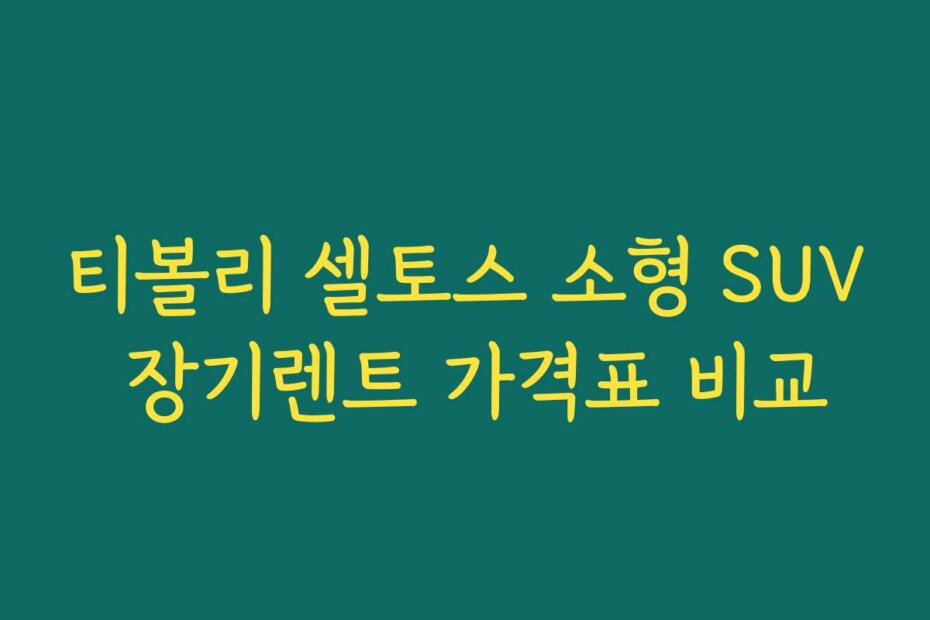 티볼리 셀토스 소형 SUV 장기렌트 가격표 비교