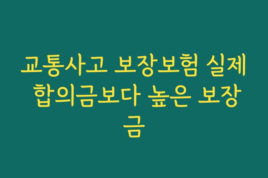 교통사고 보장보험 실제 합의금보다 높은 보장금