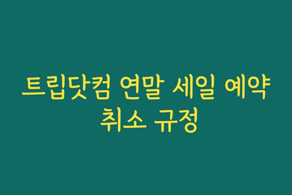 트립닷컴 연말 세일 예약 취소 규정