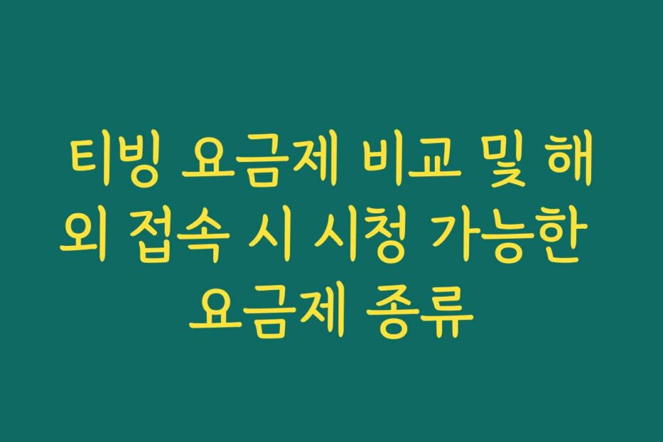 티빙 요금제 비교 및 해외 접속 시 시청 가능한 요금제 종류