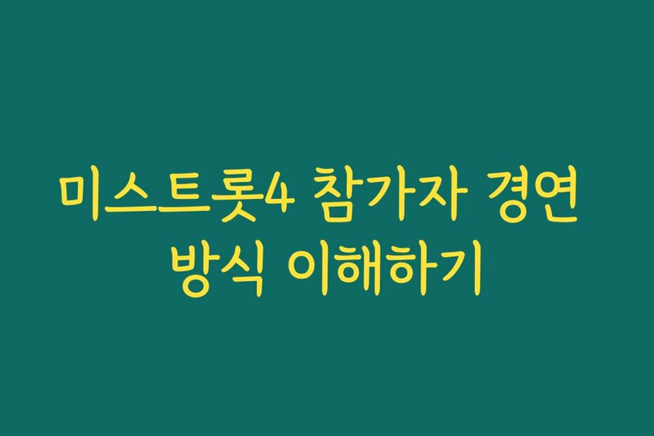미스트롯4 참가자 경연 방식 이해하기