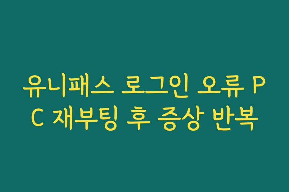 유니패스 로그인 오류 PC 재부팅 후 증상 반복