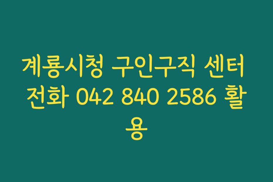 계룡시청 구인구직 센터 전화 042 840 2586 활용