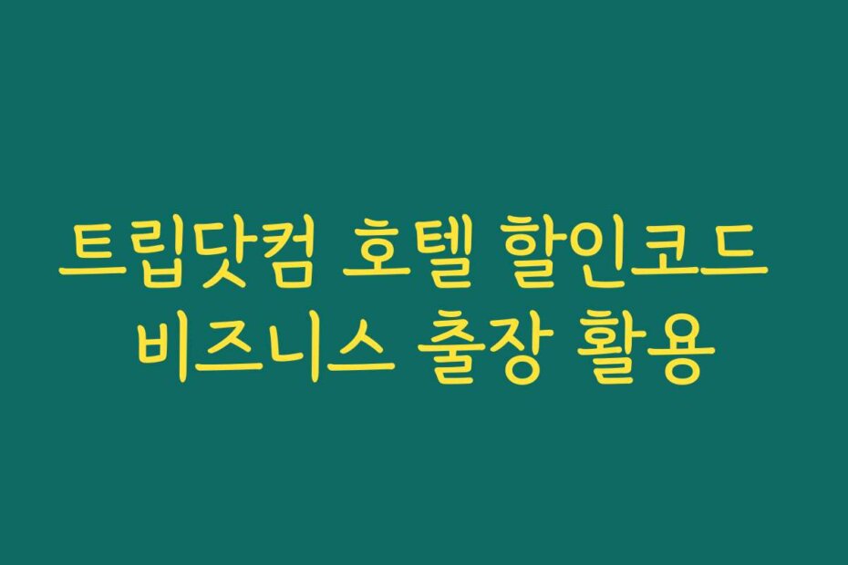 트립닷컴 호텔 할인코드 비즈니스 출장 활용