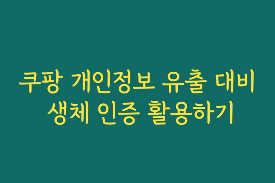 쿠팡 개인정보 유출 대비 생체 인증 활용하기