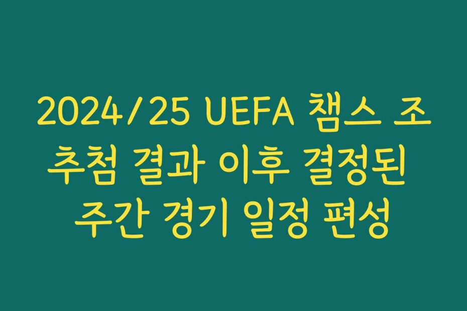2024/25 UEFA 챔스 조추첨 결과 이후 결정된 주간 경기 일정 편성