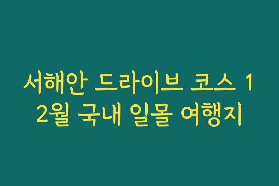 서해안 드라이브 코스 12월 국내 일몰 여행지