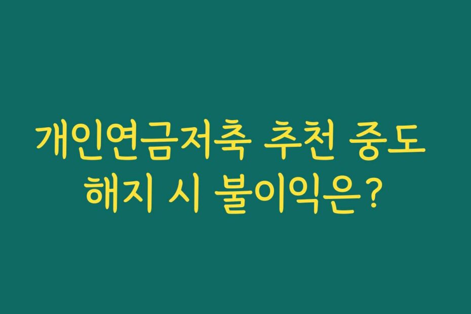 개인연금저축 추천 중도 해지 시 불이익은?