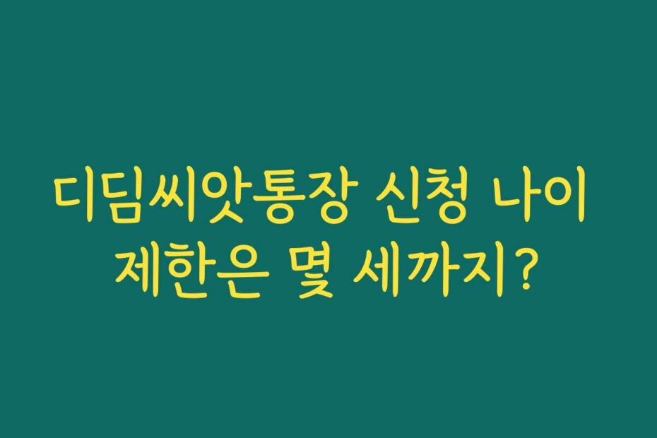 디딤씨앗통장 신청 나이 제한은 몇 세까지?