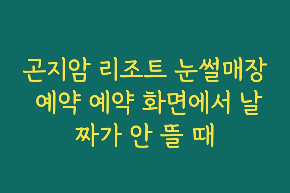 곤지암 리조트 눈썰매장 예약 예약 화면에서 날짜가 안 뜰 때