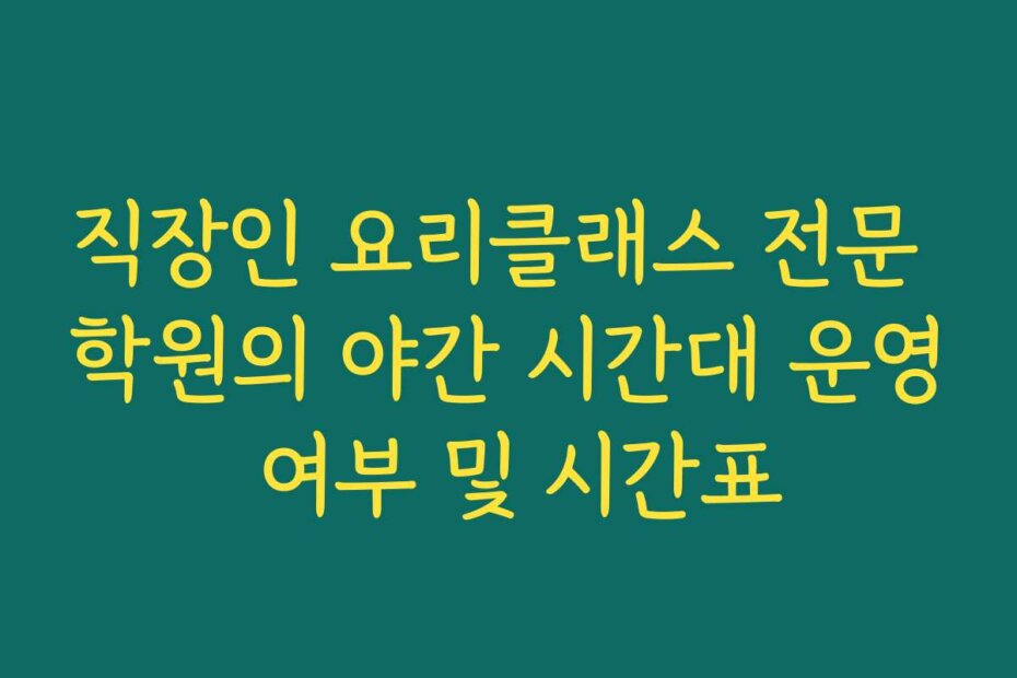 직장인 요리클래스 전문 학원의 야간 시간대 운영 여부 및 시간표