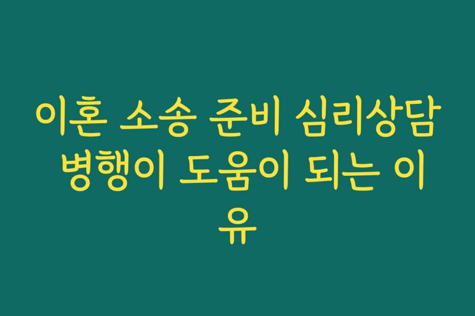 이혼 소송 준비 심리상담 병행이 도움이 되는 이유
