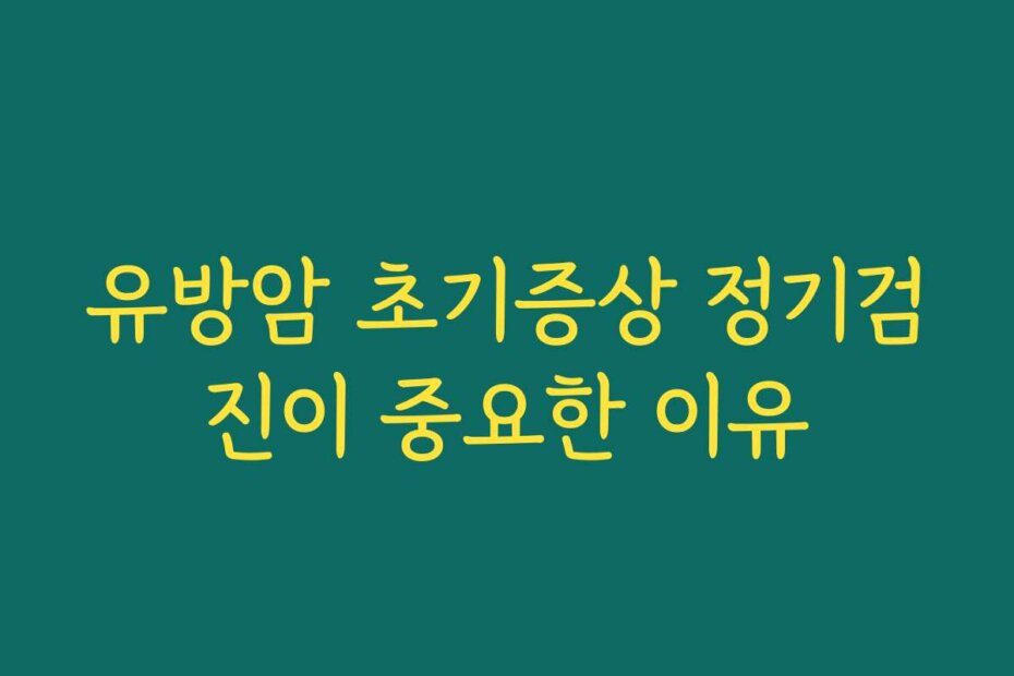 유방암 초기증상 정기검진이 중요한 이유