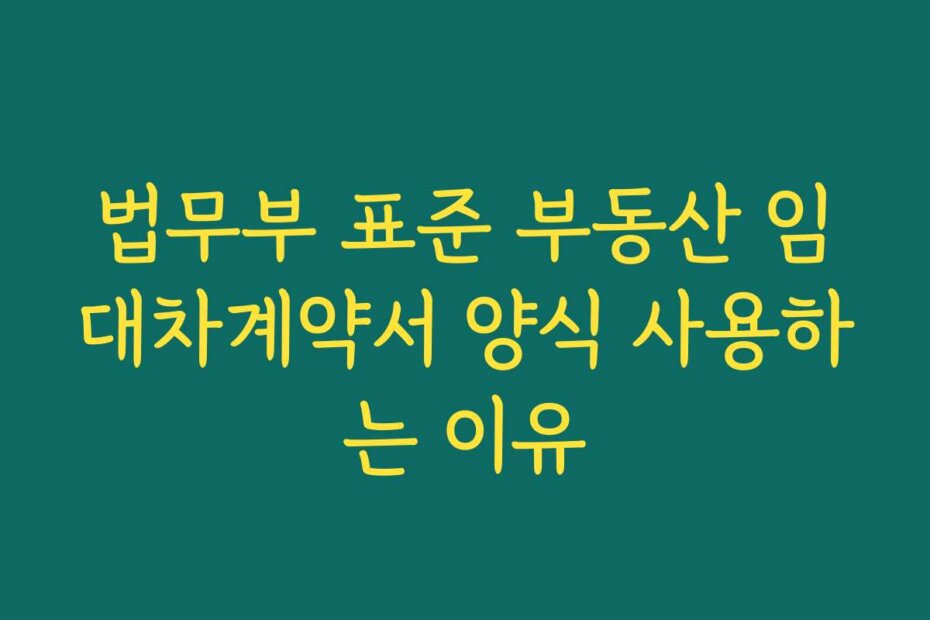 법무부 표준 부동산 임대차계약서 양식 사용하는 이유