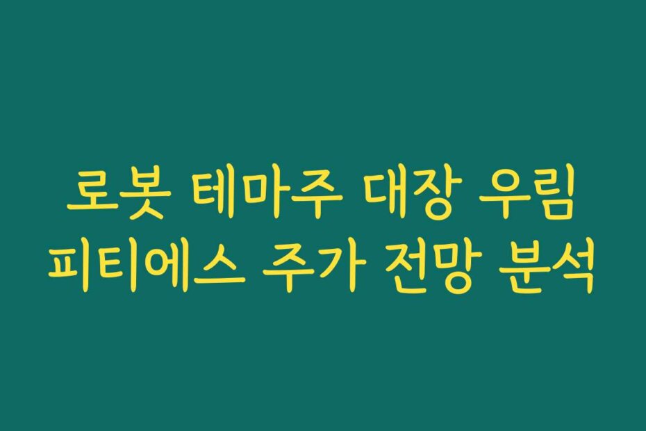 로봇 테마주 대장 우림피티에스 주가 전망 분석