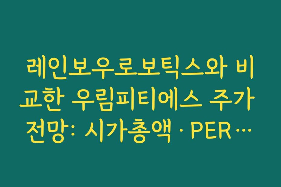 레인보우로보틱스와 비교한 우림피티에스 주가 전망: 시가총액·PER·성장성 차이 분석