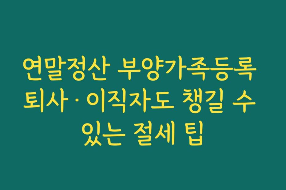 연말정산 부양가족등록 퇴사·이직자도 챙길 수 있는 절세 팁